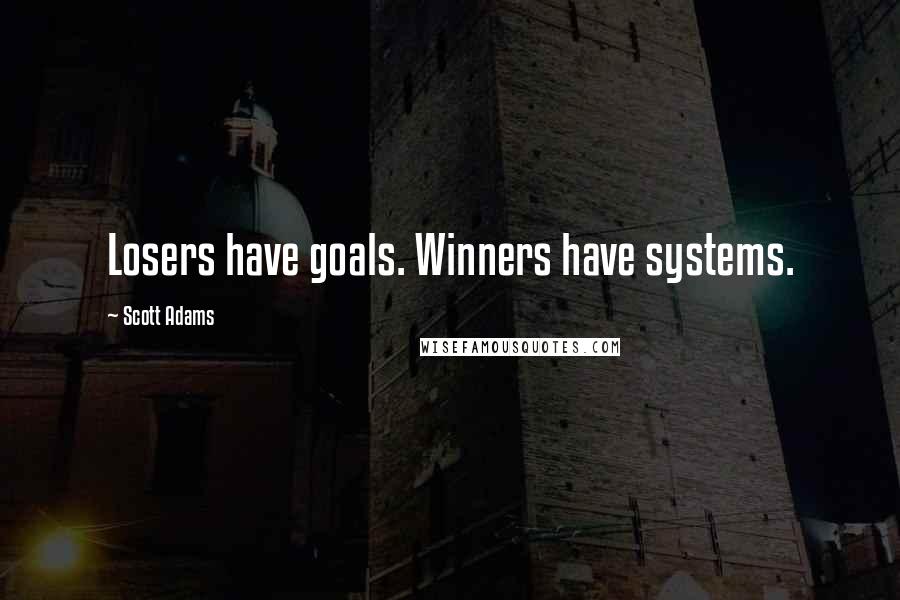 Scott Adams Quotes: Losers have goals. Winners have systems.