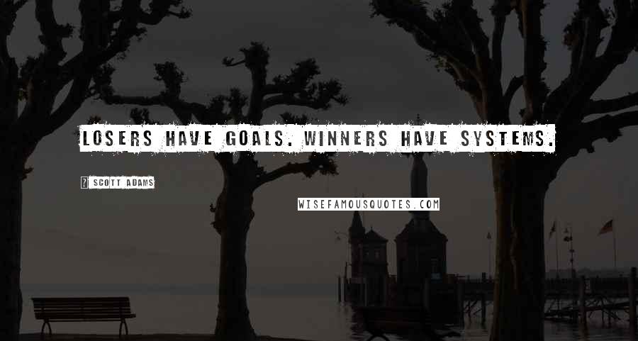 Scott Adams Quotes: Losers have goals. Winners have systems.