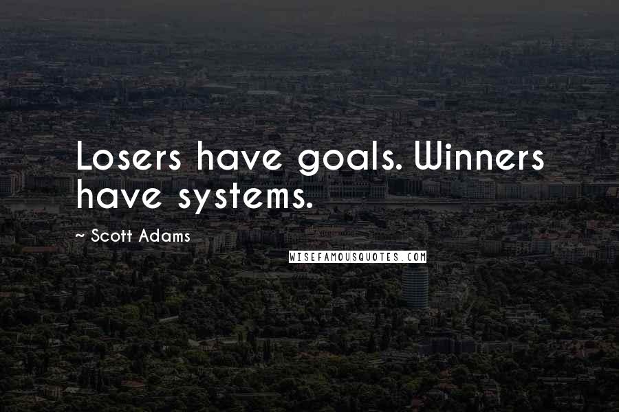 Scott Adams Quotes: Losers have goals. Winners have systems.