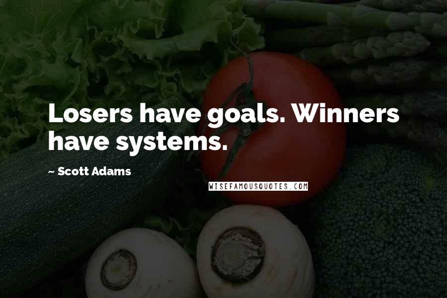 Scott Adams Quotes: Losers have goals. Winners have systems.