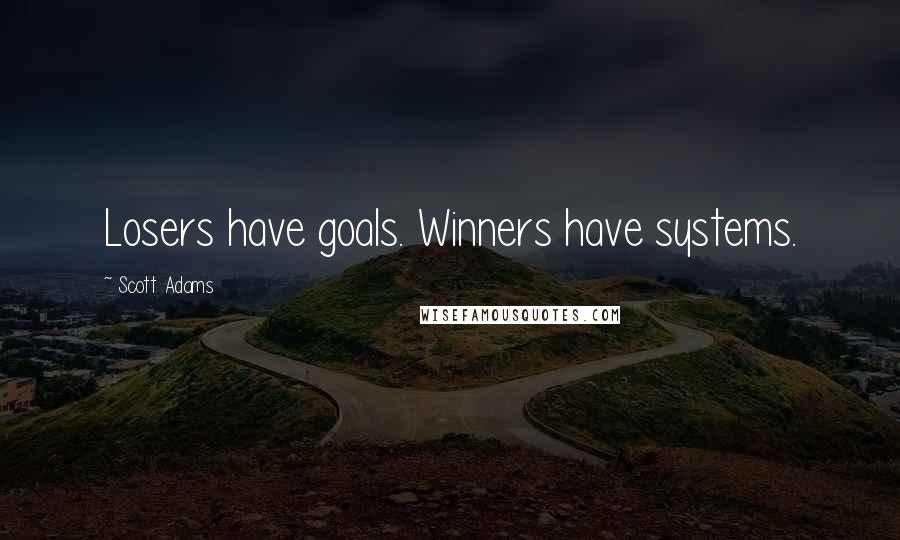Scott Adams Quotes: Losers have goals. Winners have systems.