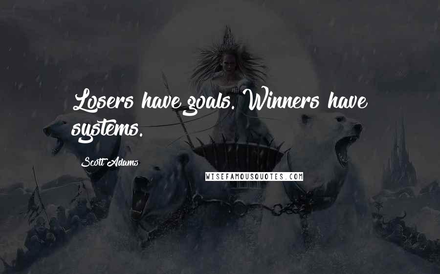Scott Adams Quotes: Losers have goals. Winners have systems.