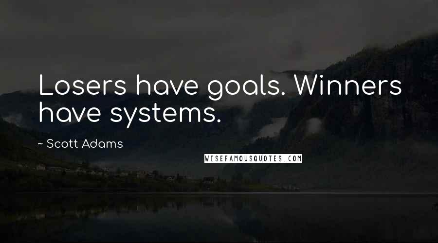 Scott Adams Quotes: Losers have goals. Winners have systems.