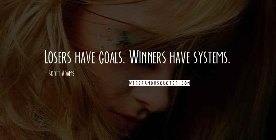 Scott Adams Quotes: Losers have goals. Winners have systems.