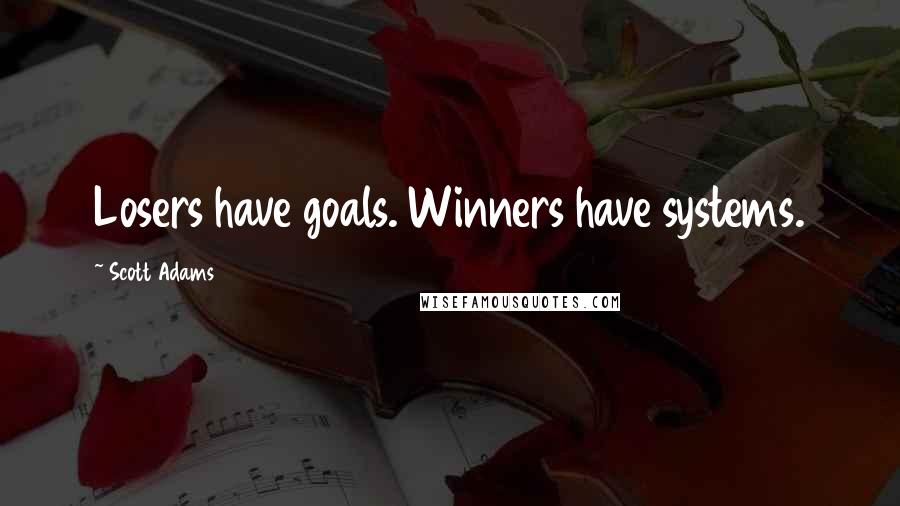 Scott Adams Quotes: Losers have goals. Winners have systems.