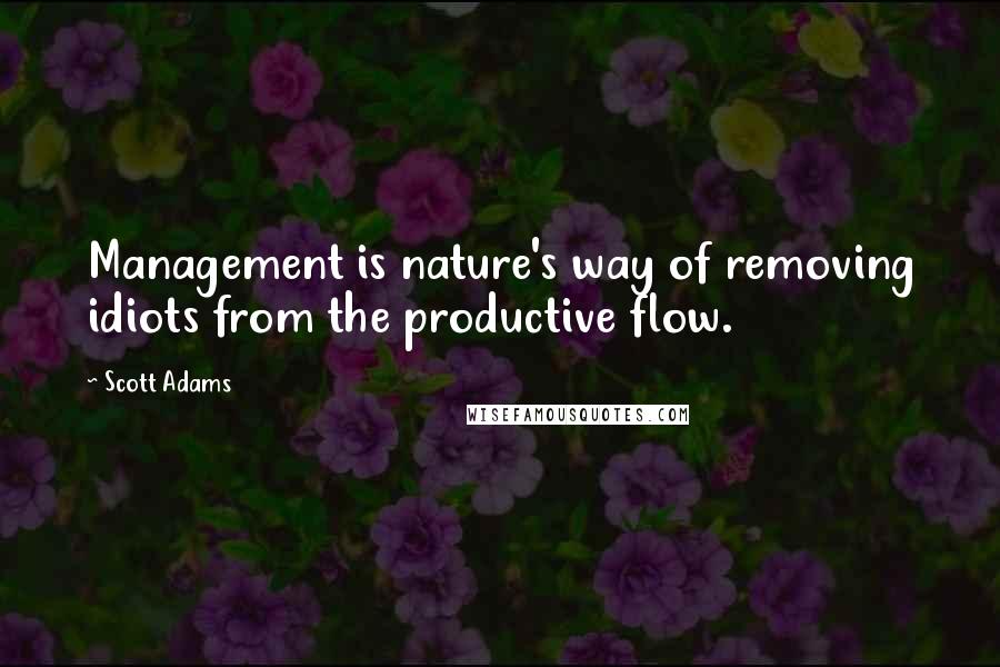 Scott Adams Quotes: Management is nature's way of removing idiots from the productive flow.