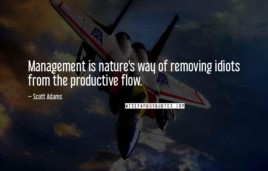 Scott Adams Quotes: Management is nature's way of removing idiots from the productive flow.