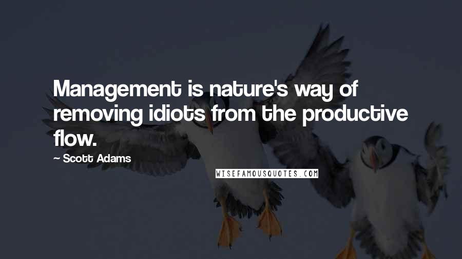 Scott Adams Quotes: Management is nature's way of removing idiots from the productive flow.