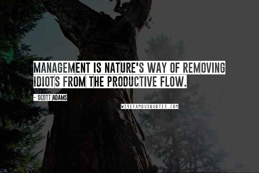 Scott Adams Quotes: Management is nature's way of removing idiots from the productive flow.
