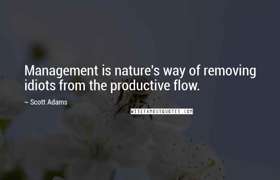 Scott Adams Quotes: Management is nature's way of removing idiots from the productive flow.