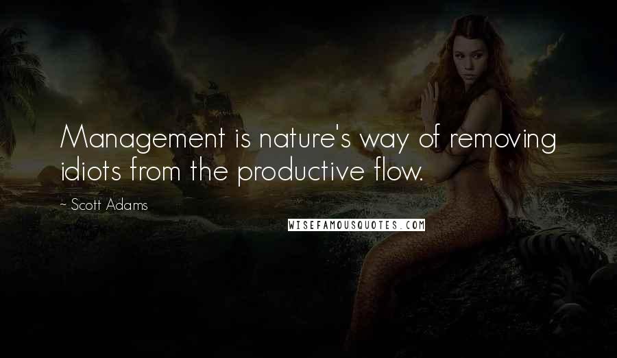 Scott Adams Quotes: Management is nature's way of removing idiots from the productive flow.