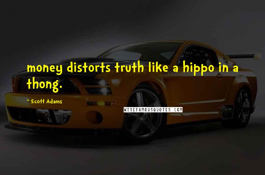 Scott Adams Quotes: money distorts truth like a hippo in a thong.