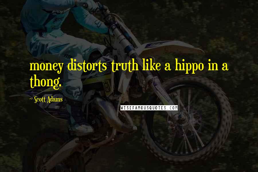 Scott Adams Quotes: money distorts truth like a hippo in a thong.