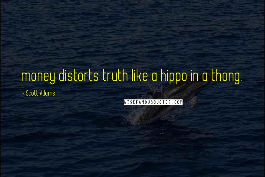 Scott Adams Quotes: money distorts truth like a hippo in a thong.