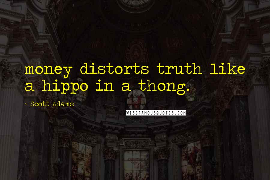 Scott Adams Quotes: money distorts truth like a hippo in a thong.