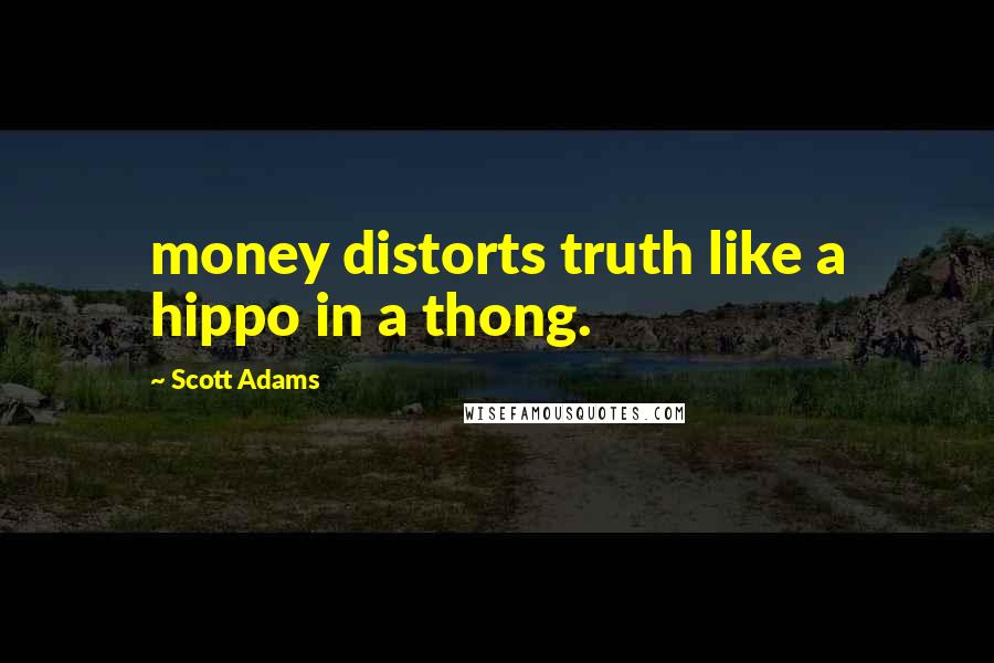 Scott Adams Quotes: money distorts truth like a hippo in a thong.