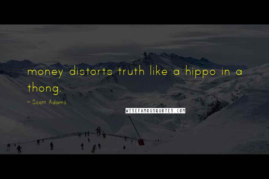 Scott Adams Quotes: money distorts truth like a hippo in a thong.