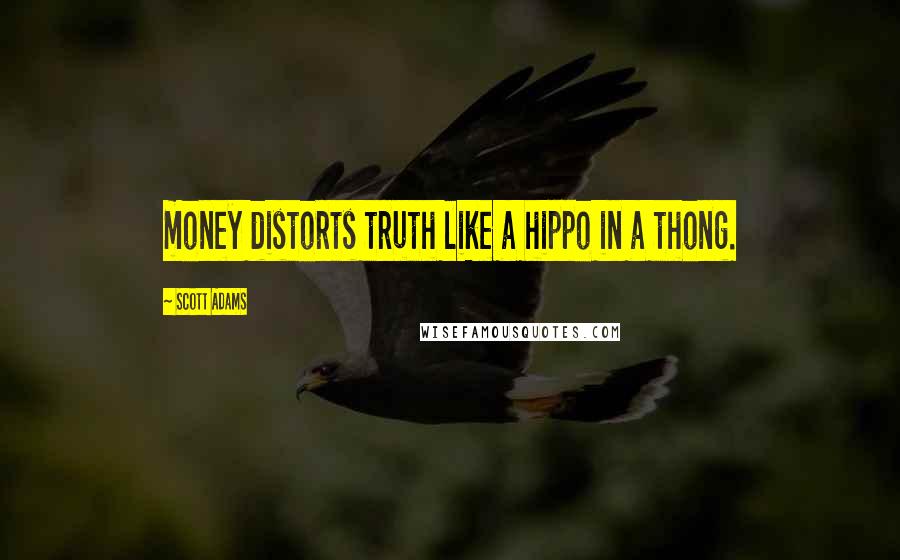 Scott Adams Quotes: money distorts truth like a hippo in a thong.