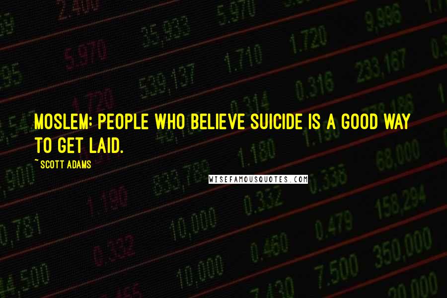 Scott Adams Quotes: Moslem: people who believe suicide is a good way to get laid.