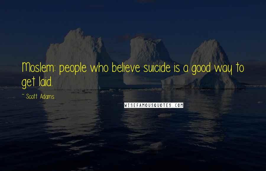 Scott Adams Quotes: Moslem: people who believe suicide is a good way to get laid.