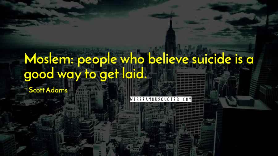 Scott Adams Quotes: Moslem: people who believe suicide is a good way to get laid.