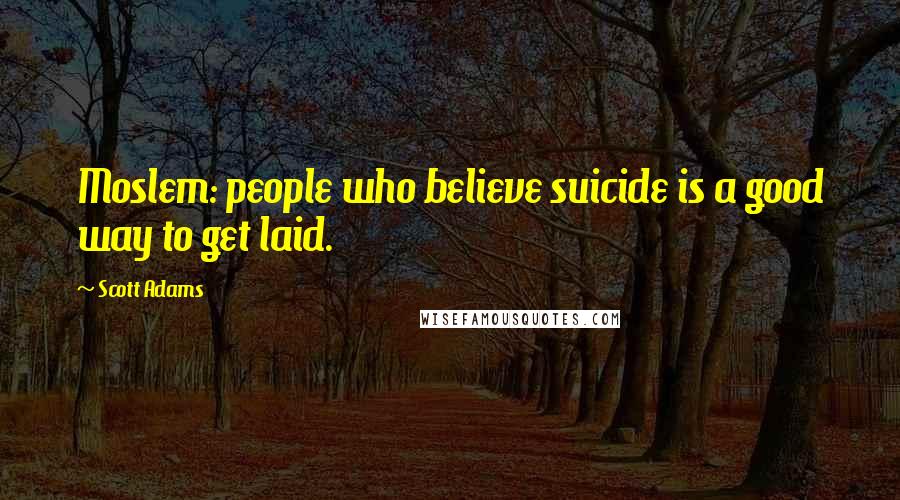 Scott Adams Quotes: Moslem: people who believe suicide is a good way to get laid.