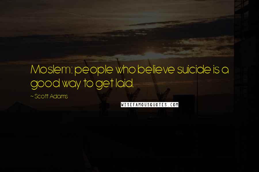 Scott Adams Quotes: Moslem: people who believe suicide is a good way to get laid.