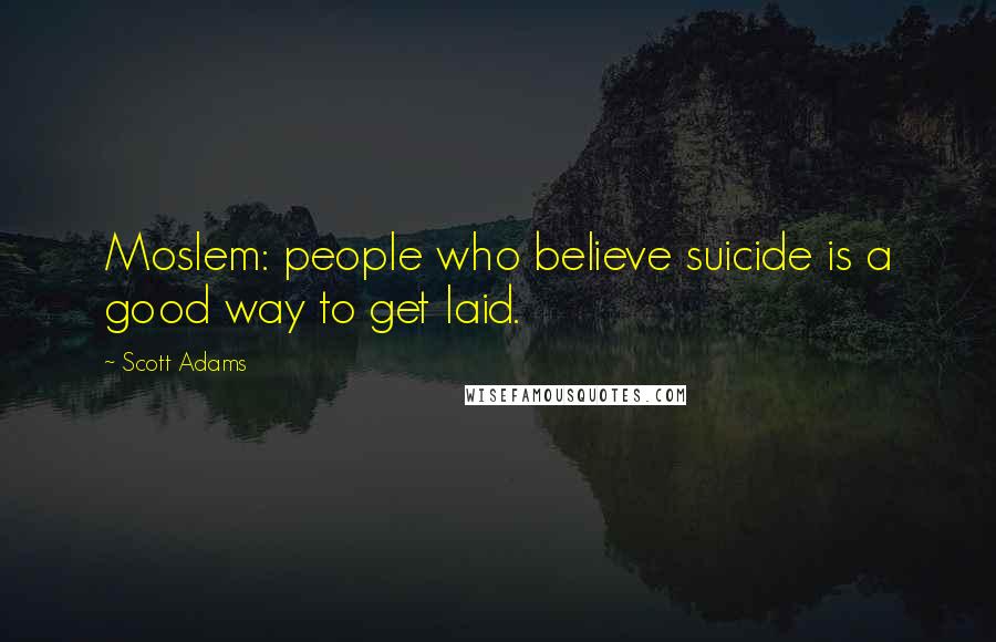 Scott Adams Quotes: Moslem: people who believe suicide is a good way to get laid.