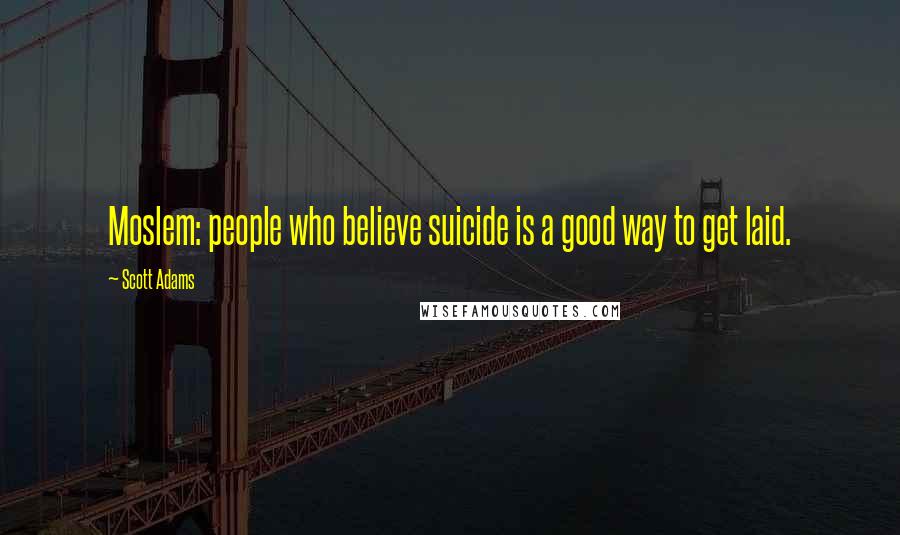 Scott Adams Quotes: Moslem: people who believe suicide is a good way to get laid.