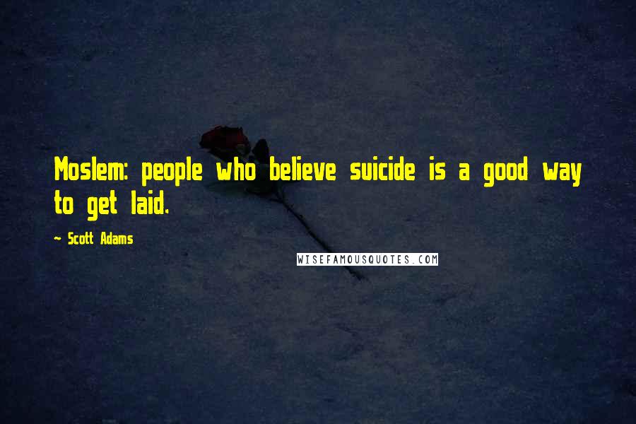 Scott Adams Quotes: Moslem: people who believe suicide is a good way to get laid.