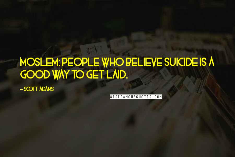Scott Adams Quotes: Moslem: people who believe suicide is a good way to get laid.
