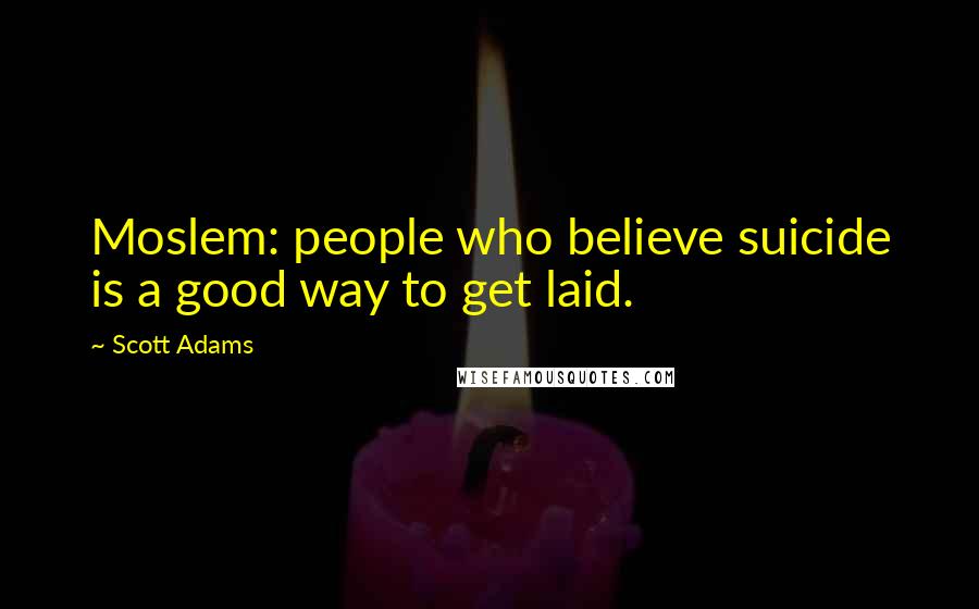Scott Adams Quotes: Moslem: people who believe suicide is a good way to get laid.