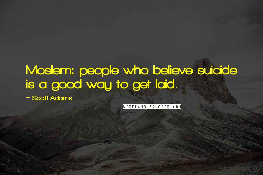 Scott Adams Quotes: Moslem: people who believe suicide is a good way to get laid.