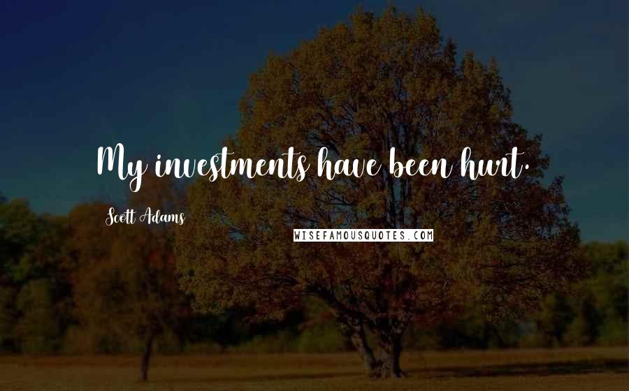 Scott Adams Quotes: My investments have been hurt.