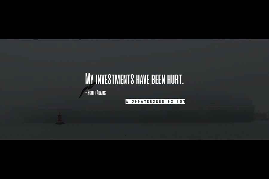 Scott Adams Quotes: My investments have been hurt.