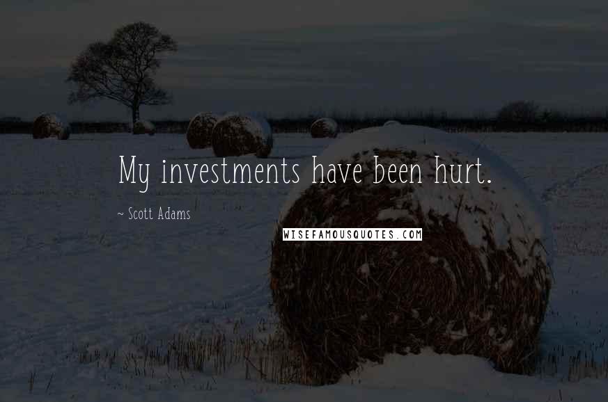 Scott Adams Quotes: My investments have been hurt.