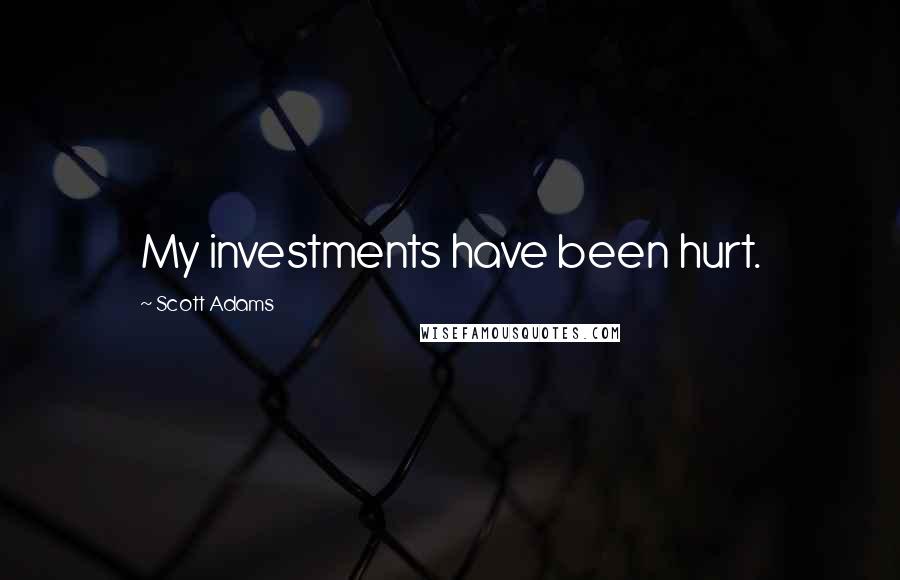Scott Adams Quotes: My investments have been hurt.