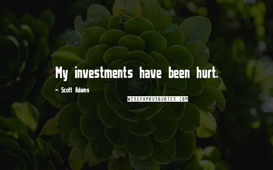 Scott Adams Quotes: My investments have been hurt.