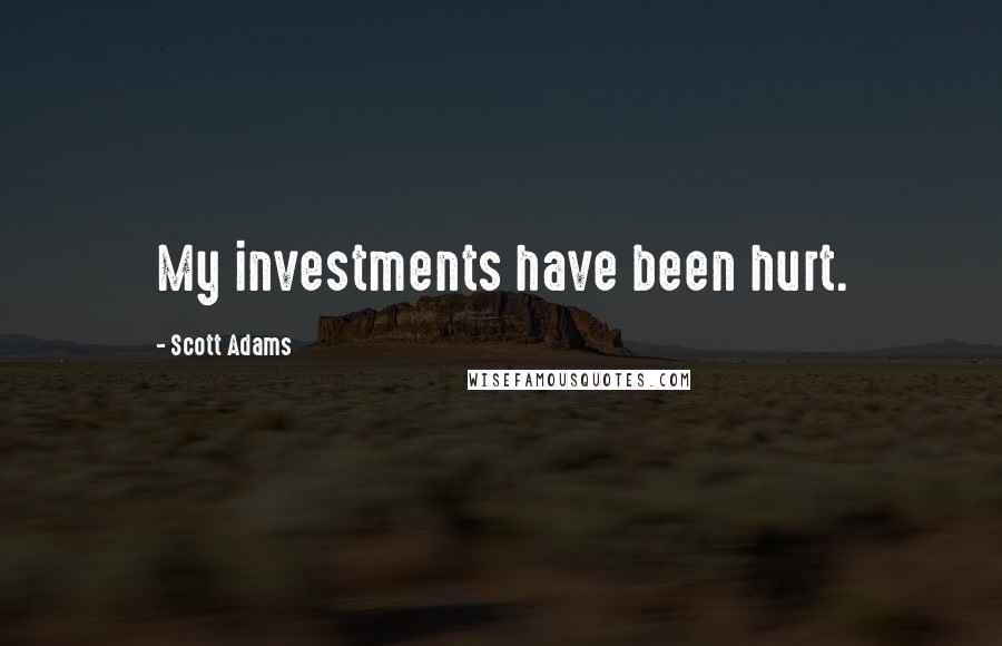 Scott Adams Quotes: My investments have been hurt.