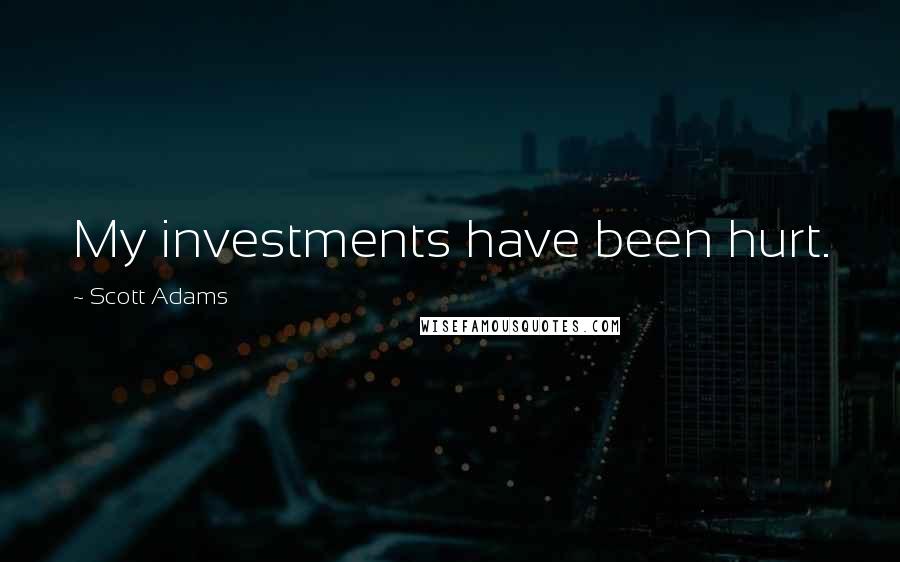 Scott Adams Quotes: My investments have been hurt.