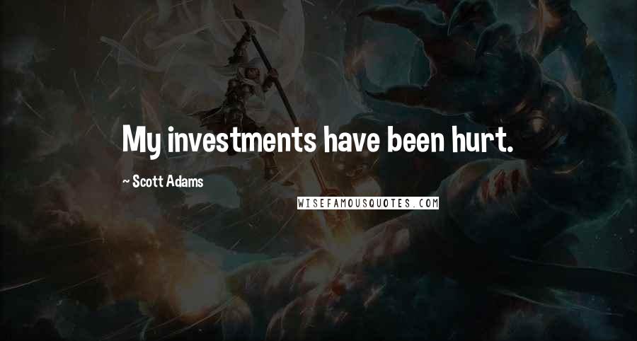 Scott Adams Quotes: My investments have been hurt.