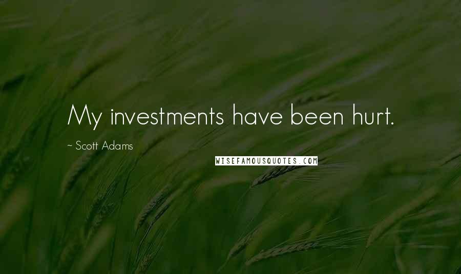 Scott Adams Quotes: My investments have been hurt.