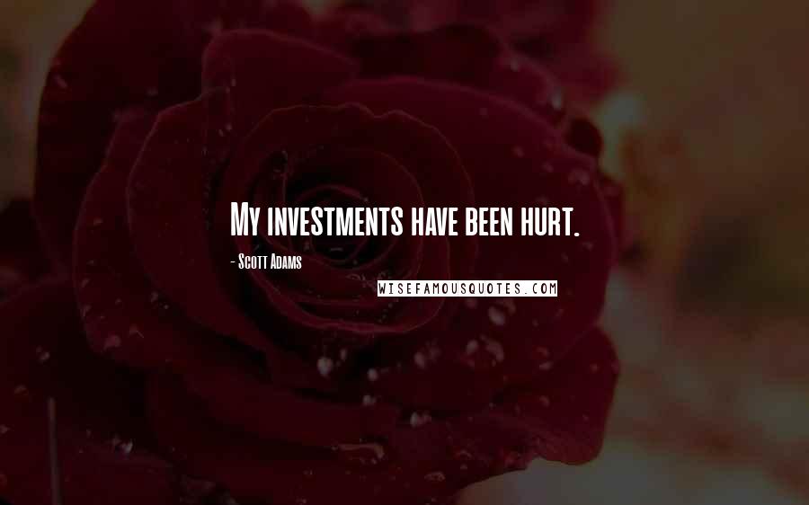 Scott Adams Quotes: My investments have been hurt.