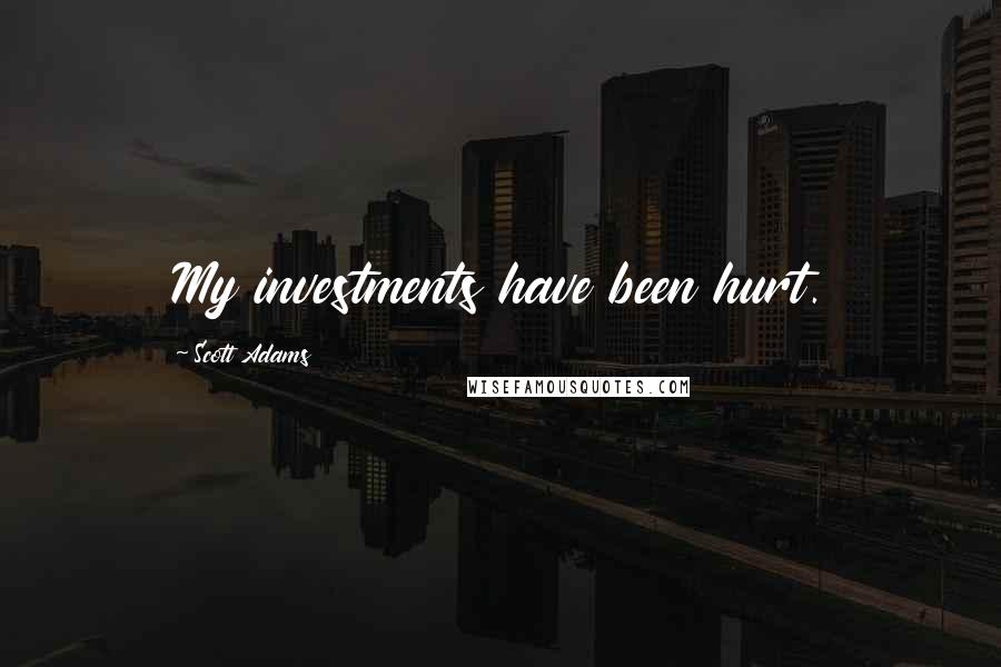 Scott Adams Quotes: My investments have been hurt.