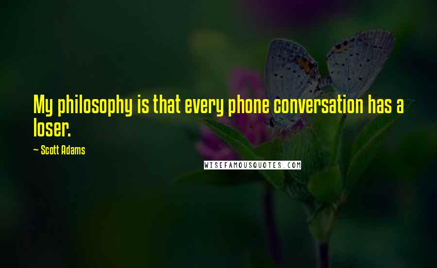 Scott Adams Quotes: My philosophy is that every phone conversation has a loser.