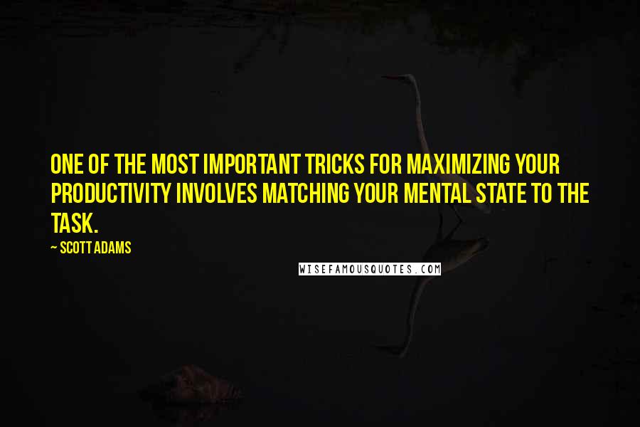 Scott Adams Quotes: One of the most important tricks for maximizing your productivity involves matching your mental state to the task.