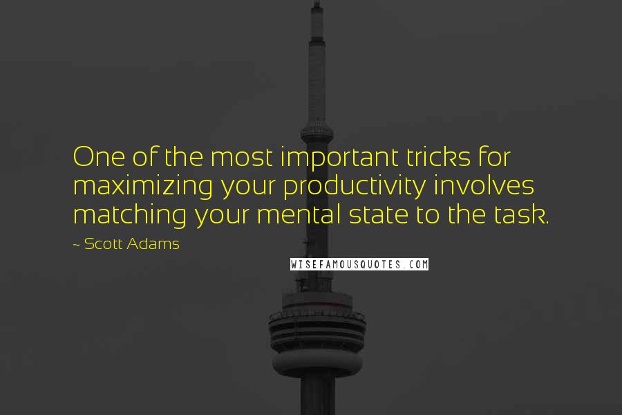 Scott Adams Quotes: One of the most important tricks for maximizing your productivity involves matching your mental state to the task.