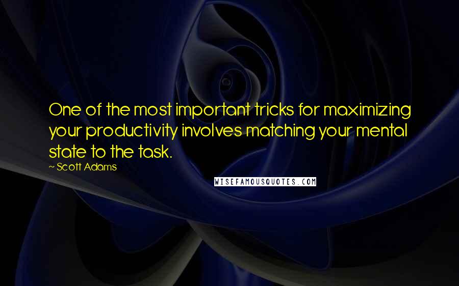 Scott Adams Quotes: One of the most important tricks for maximizing your productivity involves matching your mental state to the task.