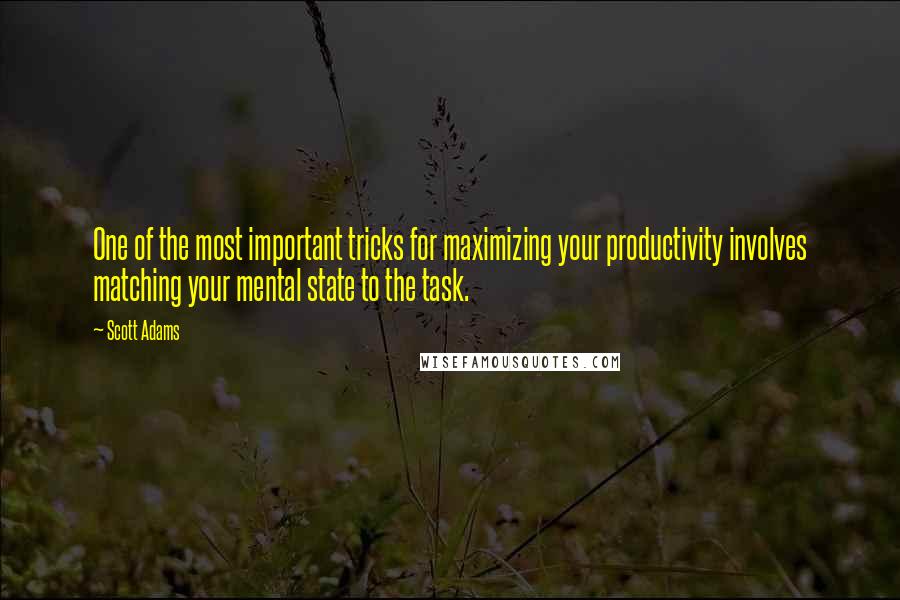 Scott Adams Quotes: One of the most important tricks for maximizing your productivity involves matching your mental state to the task.