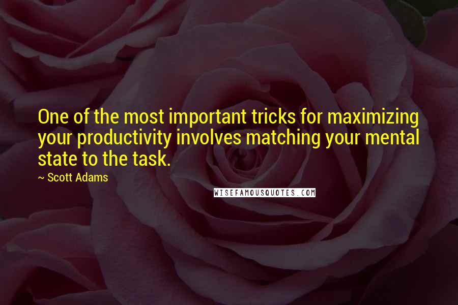 Scott Adams Quotes: One of the most important tricks for maximizing your productivity involves matching your mental state to the task.